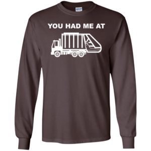 You had me at funny garbage truck driver kids love trucks long sleeve