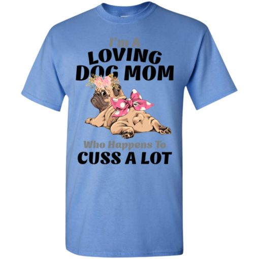 I’m a loving dog mom who happens to cuss a lot t-shirt
