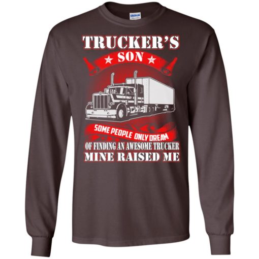 Trucker’s son some people only dream mine raised me – truck driver family long sleeve