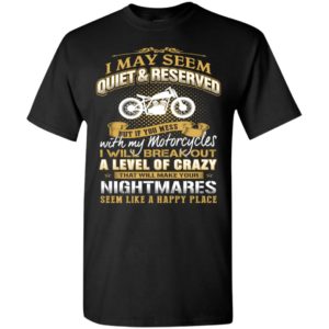 I may seem quiet & reserved but mess with my motorcycles funny rider motorbiker t-shirt