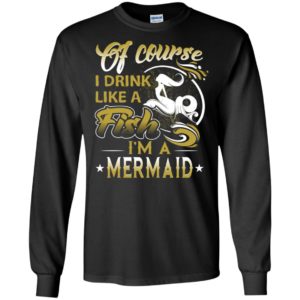 Of course i drink like a fish i’m a mermaid funny drinking wine beer long sleeve