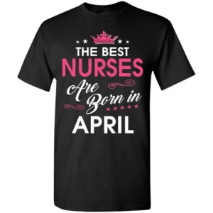 The best nurses are born in april t-shirt