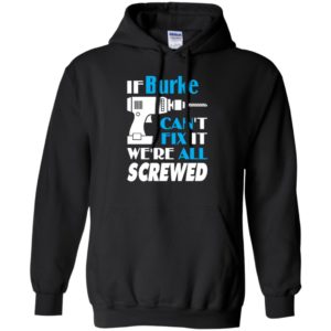 If burke can’t fix it we all screwed burke name gift ideas hoodie