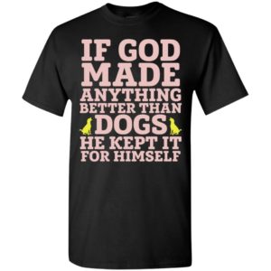 If god made anything better than dogs funny love dog t-shirt