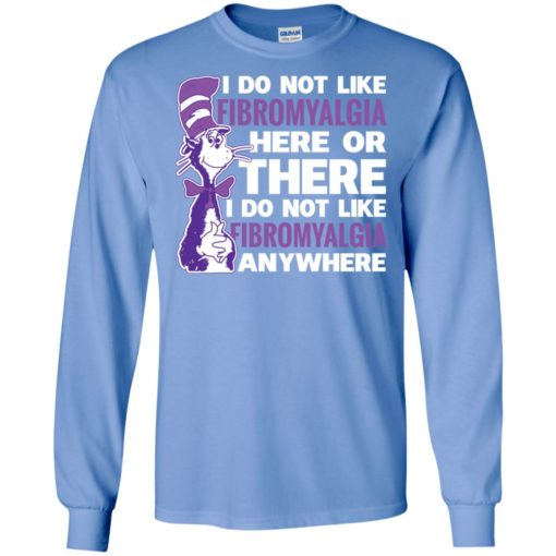 Fibromyalgia shirt – i do not like fibromyalgia here or there or everywhere gifts long sleeve