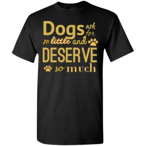 Dogs ask for so little and deserve so much – love dogs rescuer t-shirt