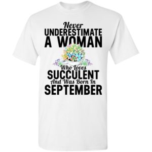 Never underestimate a woman who loves succulent and was born in sepember t-shirt