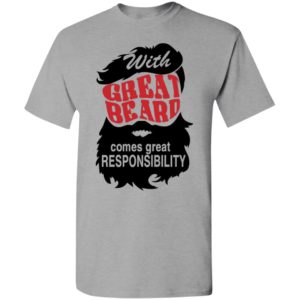With great beard comes great responsibility t-shirt