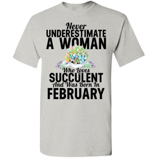 Never underestimate a woman who loves succulent and was born in february t-shirt
