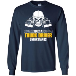Only a truck driver understands skull art cool trucker driver long sleeve