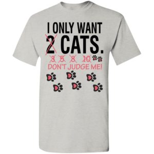 I only want cats don’t judge me funny cat lover gift t-shirt