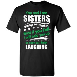 Sisters always remember if you fall i will help you up as soon as i finish laughing t-shirt