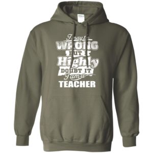Teacher gift i may be wrong but highly doubt it i’m a teacher hoodie