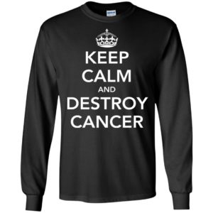Keep calm and destroy cancer gifts long sleeve