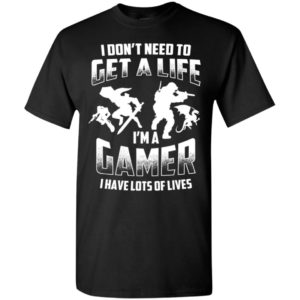 I don’t need to get a life i’m a gamer have lots of lives funny gaming action t-shirt