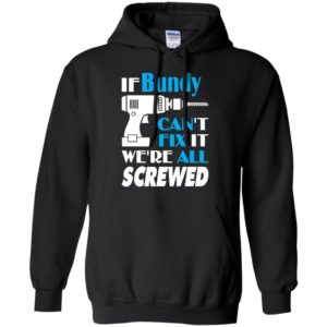 If bundy can’t fix it we all screwed bundy name gift ideas hoodie