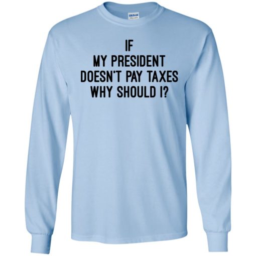 If my president doesn’t pay taxes why should i long sleeve
