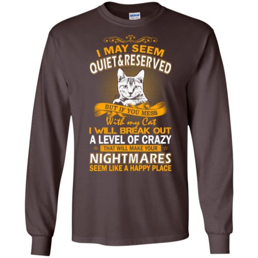 If you mess with my cat i will break out a level of crazy – cat lover long sleeve