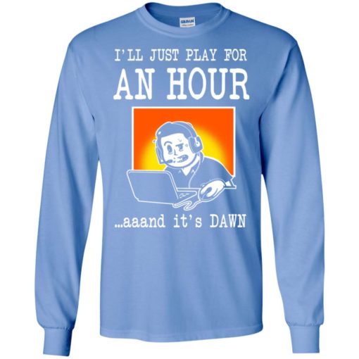 I’ll just play for an hour and it’s dawn best saying gaming gamer long sleeve