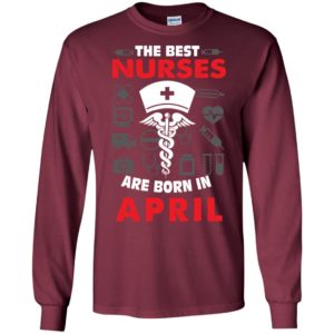 The best nurses are born in april birthday gift long sleeve