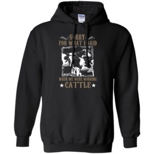 Farmer sorry for what i said when we were working cattle funny cow hoodie