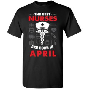 The best nurses are born in april birthday gift t-shirt