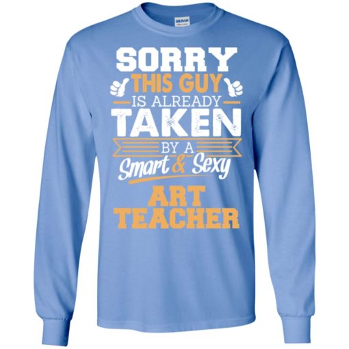 Art teacher – gift for boyfriend husband or lover – sorry this guy is already taken by smart and sexy long sleeve