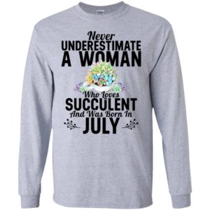 Never underestimate a woman who loves succulent and was born in july long sleeve
