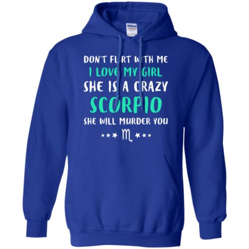 I love my girl she is a crazy scorpio funny she will murder you hoodie