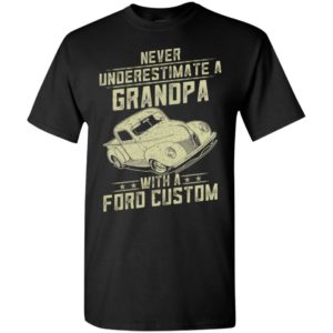Ford custom lover gift – never underestimate a grandpa old man with vintage awesome cars t-shirt