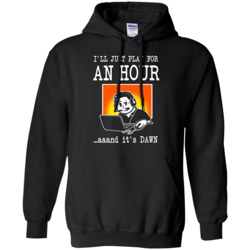 I&#8217;ll just play for an hour and it&#8217;s dawn best saying gaming gamer hoodie