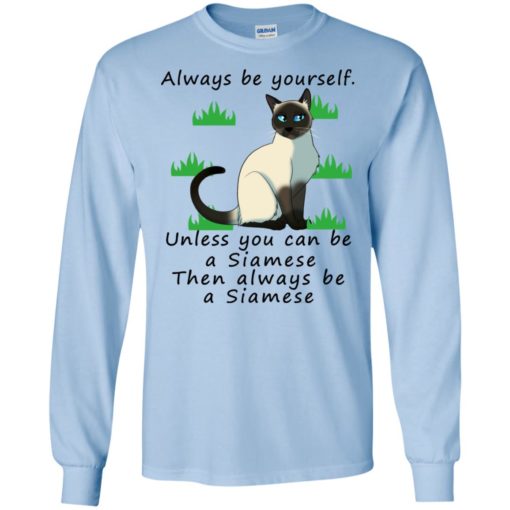 Always be yourself unless you can be a siamese – lover cat long sleeve
