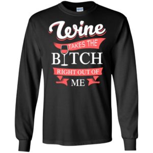Wine takes the bitch right out of me vintage wine lover gift long sleeve