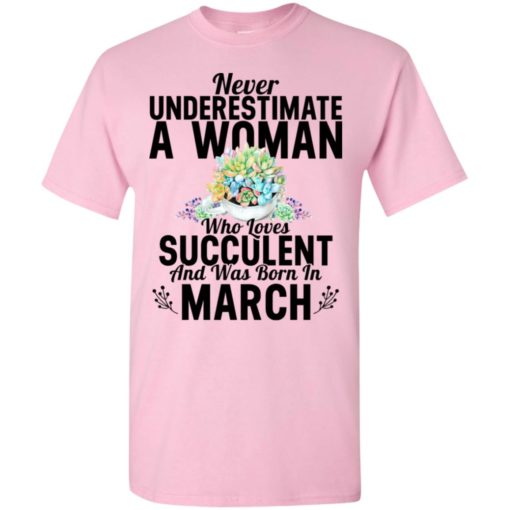 Never underestimate a woman who loves succulent and was born in march t-shirt