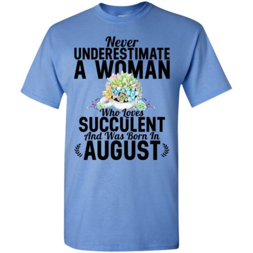 Never underestimate a woman who loves succulent and was born in august t-shirt