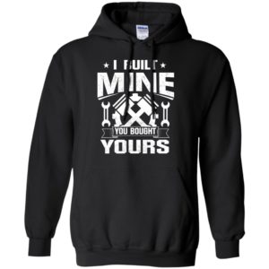 I built mine you bought yours shirt hoodie
