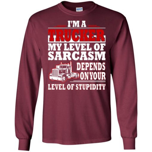 I’m a trucker my level of sarcasm depends on yours level of stupidity long sleeve