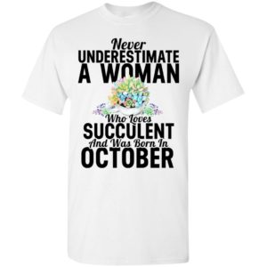 Never underestimate a woman who loves succulent and was born in october t-shirt