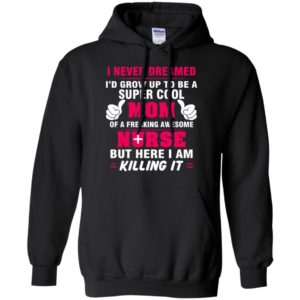 Freaking awesome nurse i never dreamed grow up to be super cool mom hoodie