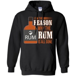 I’m the reason why the rum is all gone shirt wine rum lover hoodie