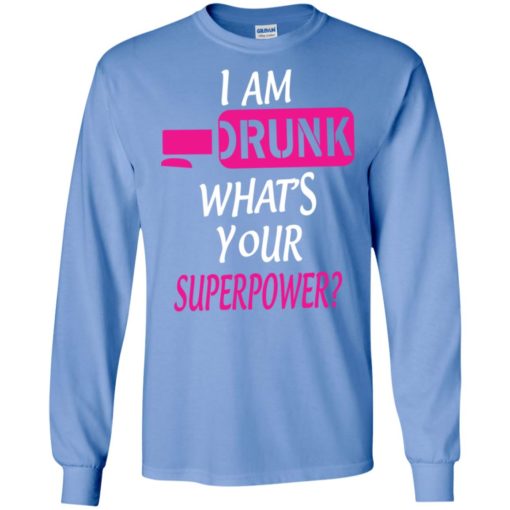 I’m drunk what’s your superpower funny love drinking alcohol long sleeve