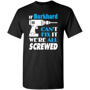 If burkhard can’t fix it we all screwed burkhard name gift ideas t-shirt