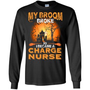 My broom broke so i became a charge nurse funny halloween gift long sleeve