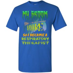 My broom broke so i became a respiratory therapist funny halloween gift t-shirt
