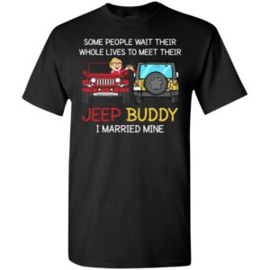 Some people wait to meet their jeep buddy i married mine funny couple jeep gift t-shirt
