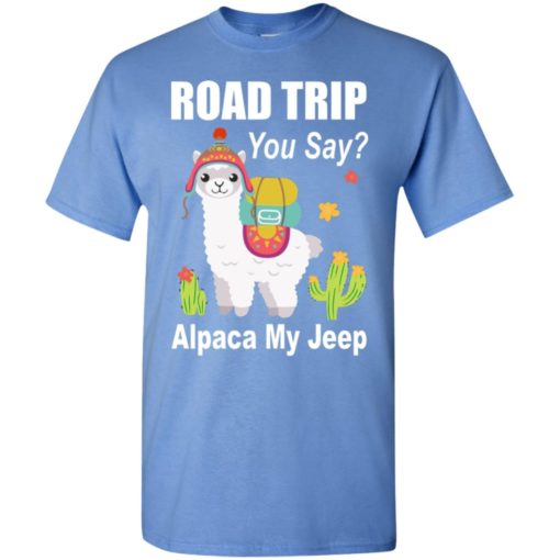 Road trip you say alpaca my jeep funny llama jeeps gift t-shirt