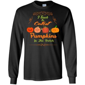 I teach the cutest pumpkins in the patch funny halloween teacher gift long sleeve