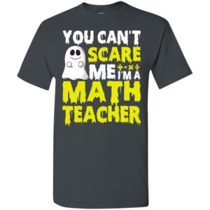 You can’t scare me i’m a math teacher funny halloween gift for teachers t-shirt