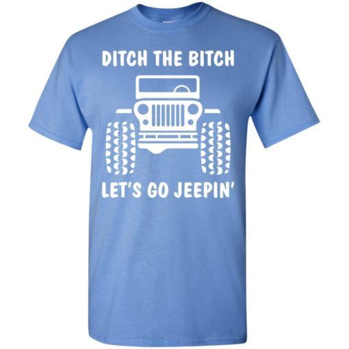 Ditch the bitch let’s go jeepin’ funny sayings jeep gift t-shirt