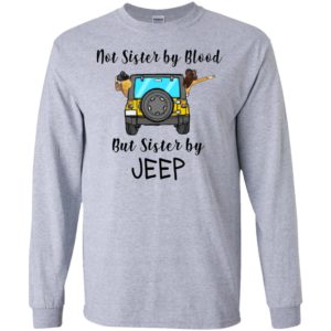 Not sister by blood but sister by jeep funny jeep lady buddy friends gift long sleeve